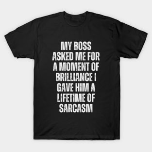 My boss asked me for a moment of brilliance; I gave him a lifetime of sarcasm. T-Shirt